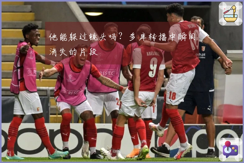 他能躲过镜头吗？多库转播中瞬间消失的片段
