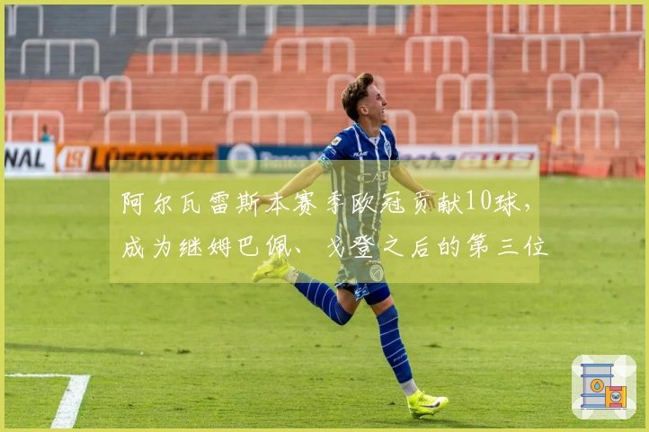 阿尔瓦雷斯本赛季欧冠贡献10球，成为继姆巴佩、戈登之后的第三位球员