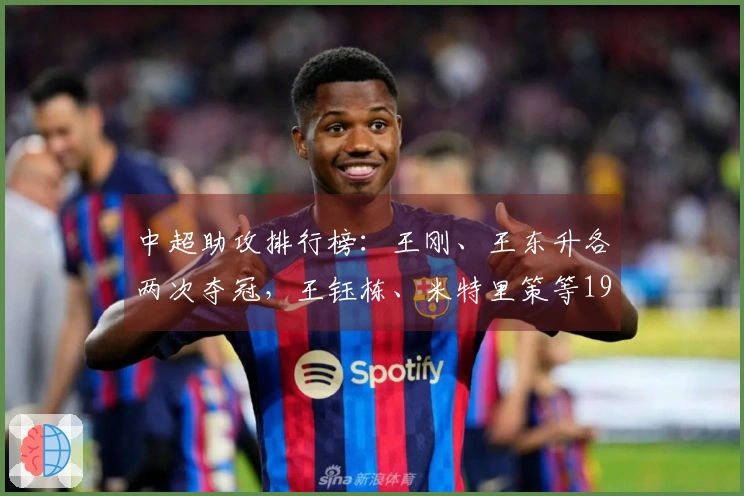 中超助攻排行榜：王刚、王东升各两次夺冠，王钰栋、米特里策等19人各一次