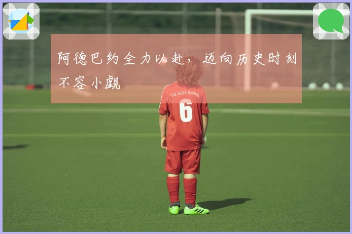 阿德巴约全力以赴，迈向历史时刻不容小觑