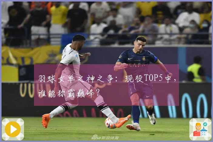 羽球女单之神之争：现役TOP5中，谁能称霸巅峰？