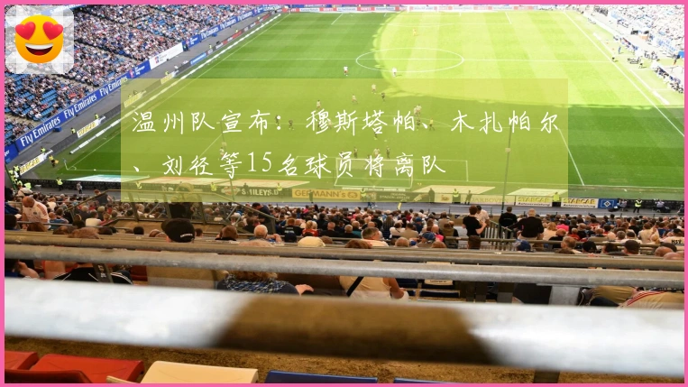 温州队宣布：穆斯塔帕、木扎帕尔、刘径等15名球员将离队