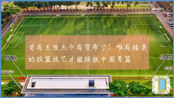 昔有王俊杰今有贺希宁！唯有精湛的投篮技艺才能拯救中国男篮