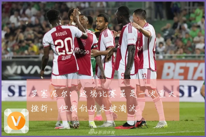 罗塞尼尔：这场比赛虽是一次重大挫折，但我们仍未被淘汰