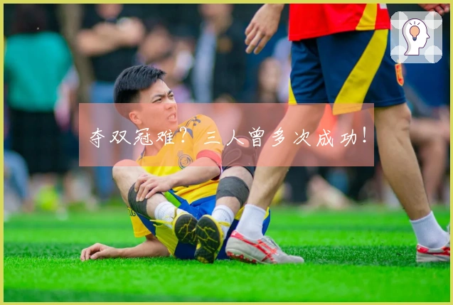 夺双冠难？三人曾多次成功！