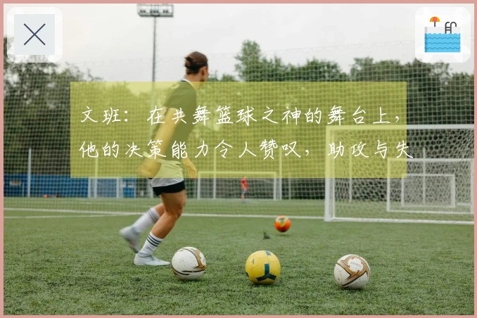 文班：在共舞篮球之神的舞台上，他的决策能力令人赞叹，助攻与失误并存