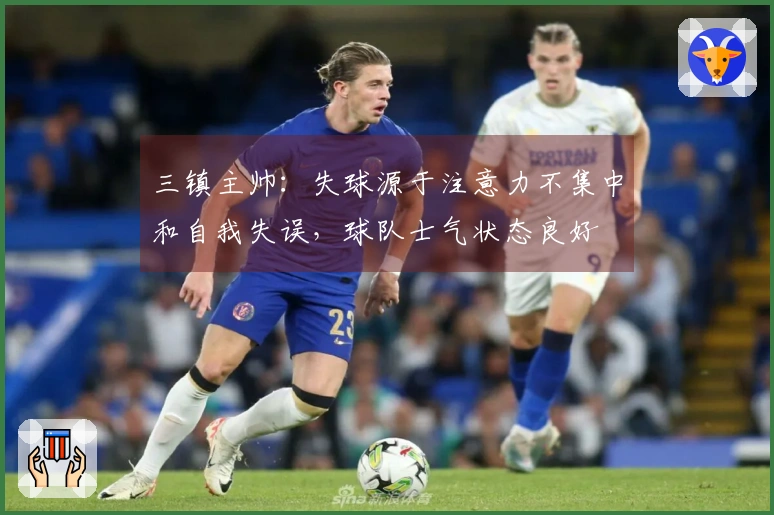 三镇主帅：失球源于注意力不集中和自我失误，球队士气状态良好