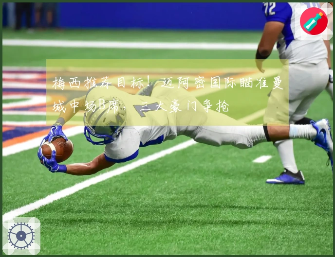 梅西推荐目标！迈阿密国际瞄准曼城中场B席，三大豪门争抢