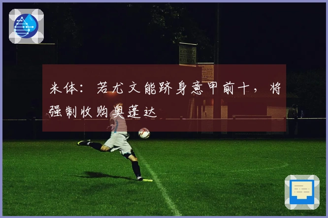 米体：若尤文能跻身意甲前十，将强制收购奥蓬达