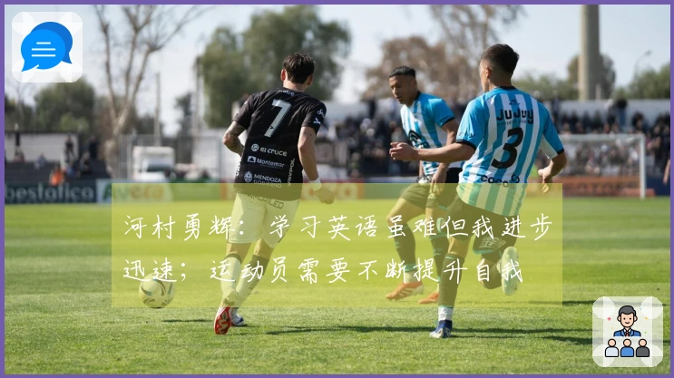 河村勇辉：学习英语虽难但我进步迅速；运动员需要不断提升自我