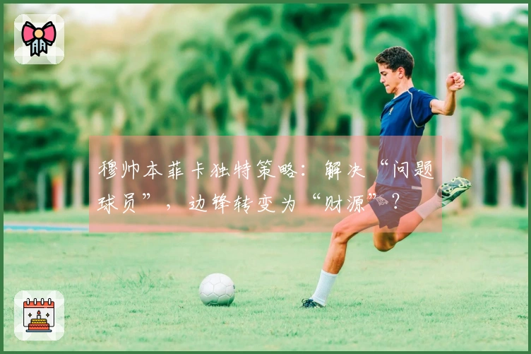 穆帅本菲卡独特策略：解决“问题球员”，边锋转变为“财源”？